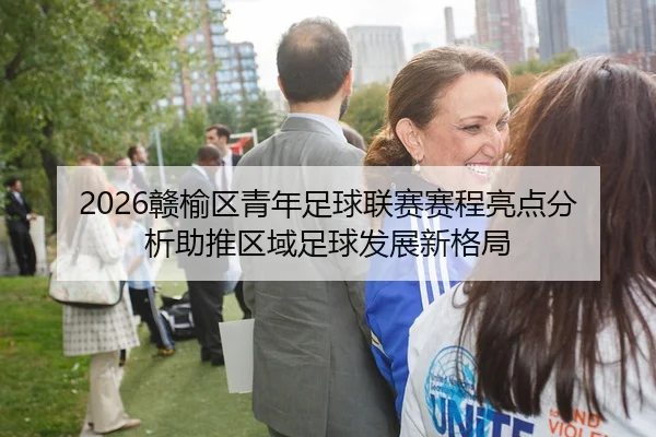 2026赣榆区青年足球联赛赛程亮点分析助推区域足球发展新格局