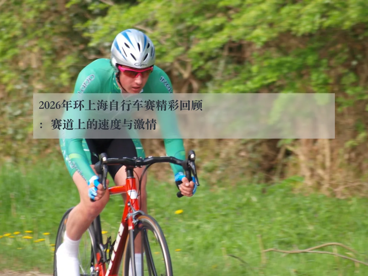 2026年环上海自行车赛精彩回顾：赛道上的速度与激情