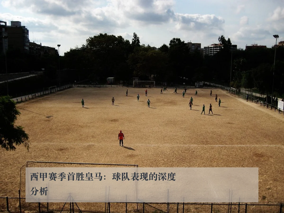 西甲赛季首胜皇马：球队表现的深度分析